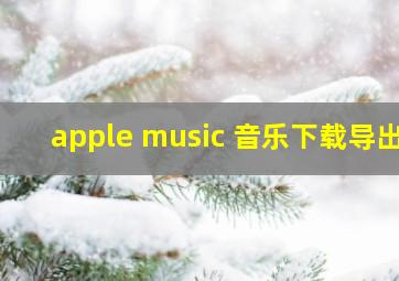 apple music 音乐下载导出